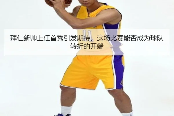 拜仁新帅上任首秀引发期待，这场比赛能否成为球队转折的开端（douyusports）